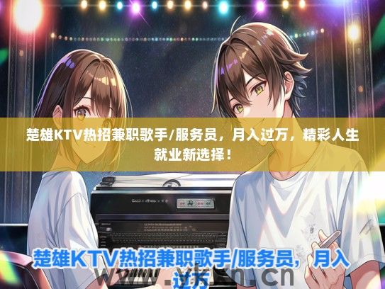 楚雄KTV热招兼职歌手/服务员，月入过万，精彩人生就业新选择！