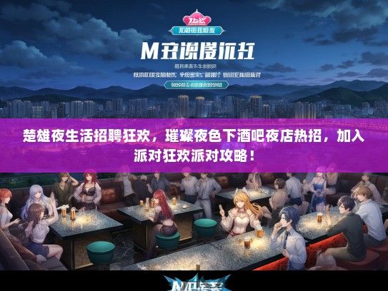 楚雄夜生活招聘狂欢，璀璨夜色下酒吧夜店热招，加入派对狂欢派对攻略！