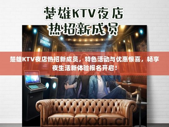 楚雄KTV夜店热招新成员，特色活动与优惠惊喜，畅享夜生活新体验报名开启！