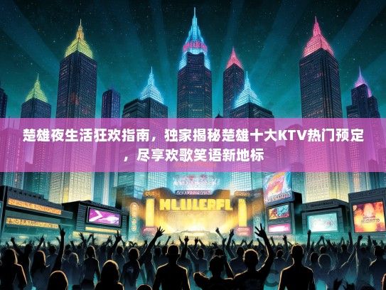 楚雄夜生活狂欢指南，独家揭秘楚雄十大KTV热门预定，尽享欢歌笑语新地标