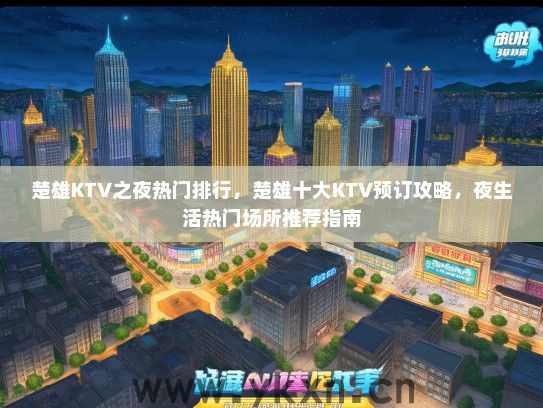 楚雄KTV之夜热门排行，楚雄十大KTV预订攻略，夜生活热门场所推荐指南